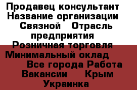 Продавец-консультант › Название организации ­ Связной › Отрасль предприятия ­ Розничная торговля › Минимальный оклад ­ 24 500 - Все города Работа » Вакансии   . Крым,Украинка